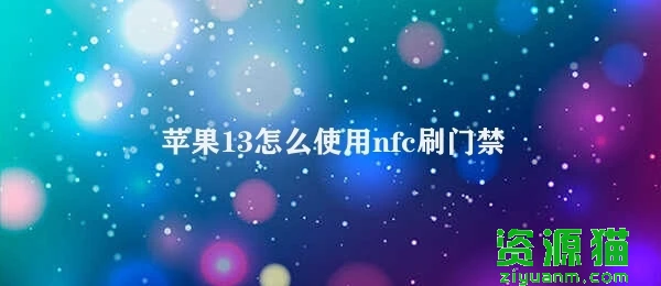 苹果13怎么使用nfc刷门禁卡 iPhone 13刷取门禁卡操作指南