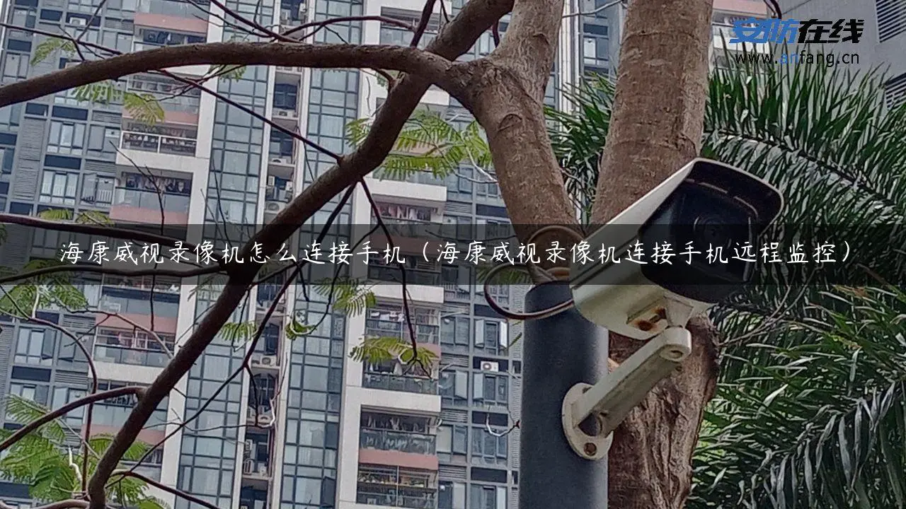 海康威视录像机怎么连接手机（海康威视录像机连接手机远程监控）