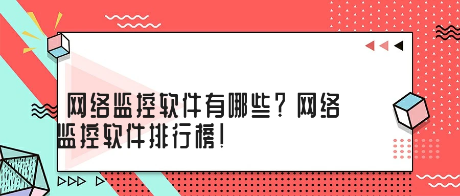 网络监控软件有哪些？网络监控软件排行榜！