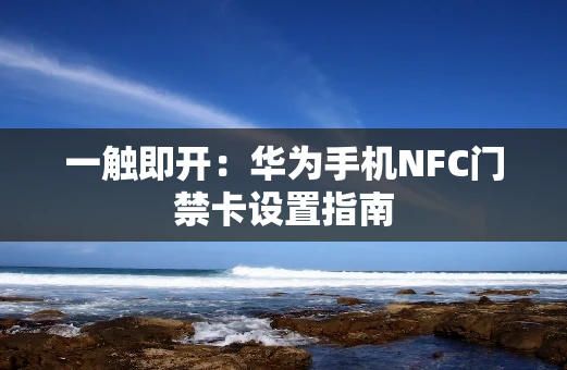 一触即开：华为手机NFC门禁卡设置指南